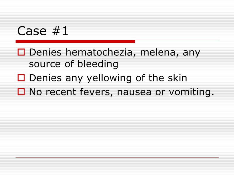 Case #1  Denies hematochezia, melena, any source of bleeding Denies any yellowing of